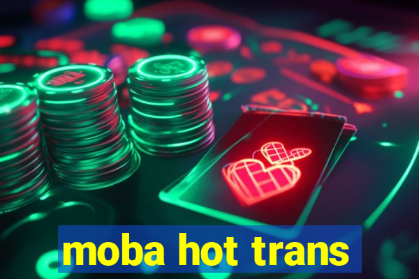 moba hot trans